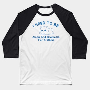 I need to be alone and dramatic for a while Baseball T-Shirt